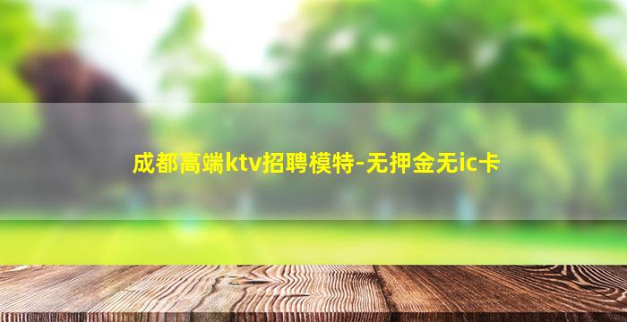 成都高端ktv招聘模特-无押金无ic卡